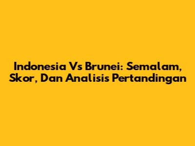 Indonesia Vs Brunei: Semalam, Skor, Dan Analisis Pertandingan