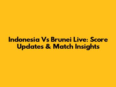 Indonesia Vs Brunei Live: Score Updates & Match Insights