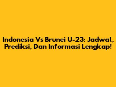 Indonesia Vs Brunei U-23: Jadwal, Prediksi, Dan Informasi Lengkap!