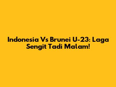Indonesia Vs Brunei U-23: Laga Sengit Tadi Malam!
