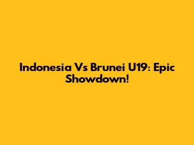 Indonesia Vs Brunei U19: Epic Showdown!