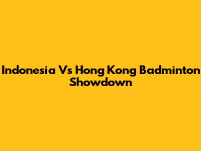 Indonesia Vs Hong Kong Badminton Showdown