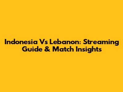 Indonesia Vs Lebanon: Streaming Guide & Match Insights