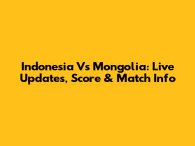 Indonesia Vs Mongolia: Live Updates, Score & Match Info