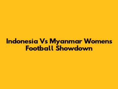 Indonesia Vs Myanmar Women's Football Showdown