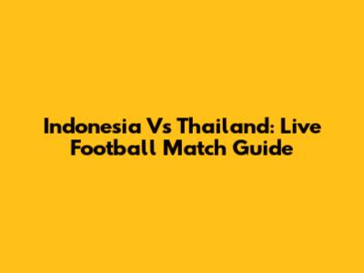 Indonesia Vs Thailand: Live Football Match Guide