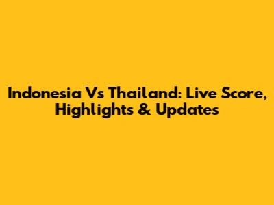 Indonesia Vs Thailand: Live Score, Highlights & Updates