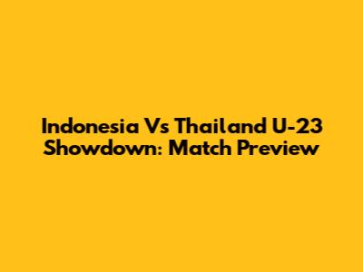 Indonesia Vs Thailand U-23 Showdown: Match Preview