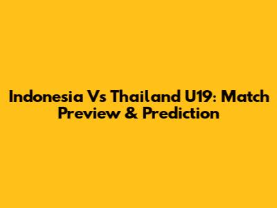 Indonesia Vs Thailand U19: Match Preview & Prediction