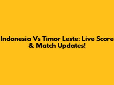 Indonesia Vs Timor Leste: Live Score & Match Updates!