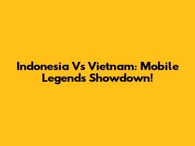 Indonesia Vs Vietnam: Mobile Legends Showdown!