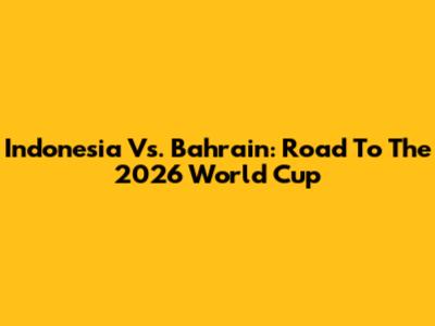 Indonesia Vs. Bahrain: Road To The 2026 World Cup
