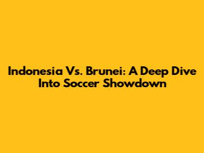 Indonesia Vs. Brunei: A Deep Dive Into Soccer Showdown