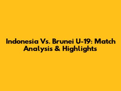 Indonesia Vs. Brunei U-19: Match Analysis & Highlights