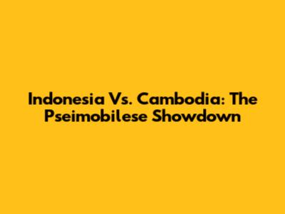 Indonesia Vs. Cambodia: The Pseimobilese Showdown