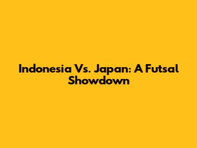 Indonesia Vs. Japan: A Futsal Showdown