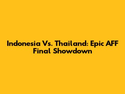 Indonesia Vs. Thailand: Epic AFF Final Showdown