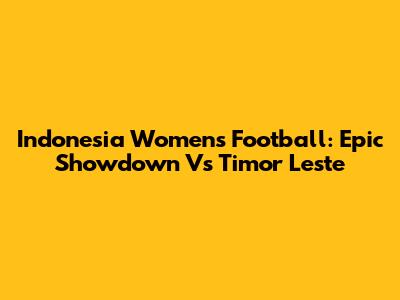 Indonesia Women's Football: Epic Showdown Vs Timor Leste