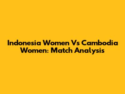 Indonesia Women Vs Cambodia Women: Match Analysis