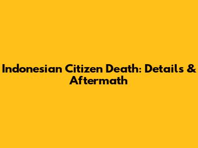Indonesian Citizen Death: Details & Aftermath