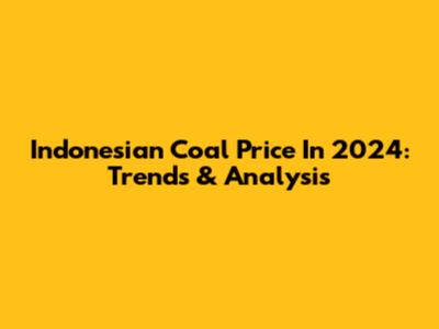 Indonesian Coal Price In 2024: Trends & Analysis