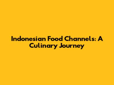 Indonesian Food Channels: A Culinary Journey