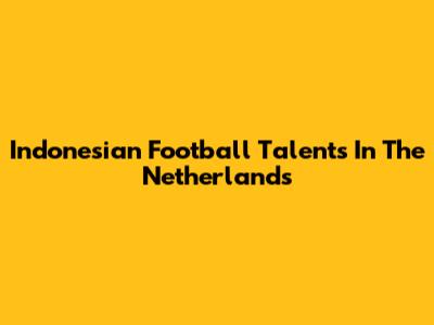 Indonesian Football Talents In The Netherlands