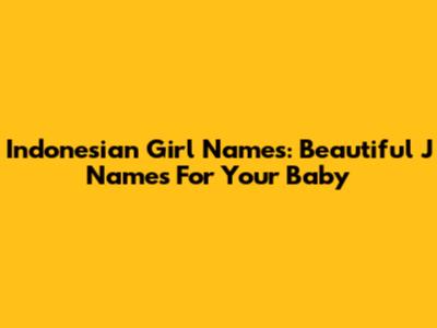 Indonesian Girl Names: Beautiful 'J' Names For Your Baby