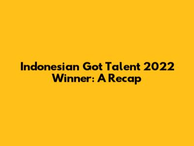Indonesian Got Talent 2022 Winner: A Recap