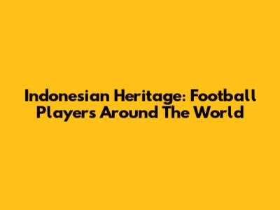 Indonesian Heritage: Football Players Around The World