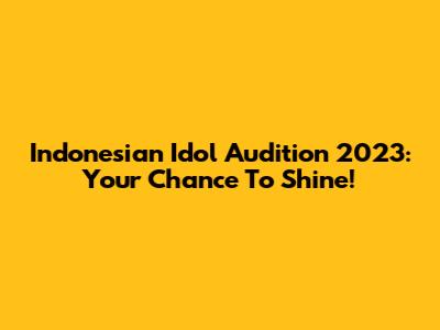 Indonesian Idol Audition 2023: Your Chance To Shine!