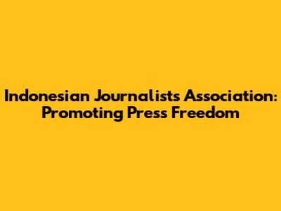 Indonesian Journalists Association: Promoting Press Freedom