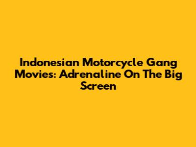 Indonesian Motorcycle Gang Movies: Adrenaline On The Big Screen