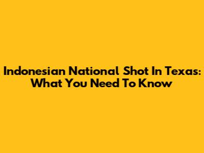 Indonesian National Shot In Texas: What You Need To Know