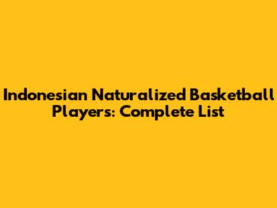Indonesian Naturalized Basketball Players: Complete List