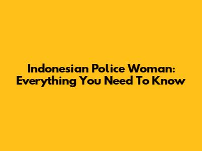 Indonesian Police Woman: Everything You Need To Know