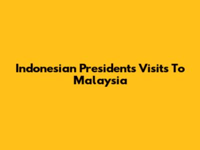 Indonesian President's Visits To Malaysia