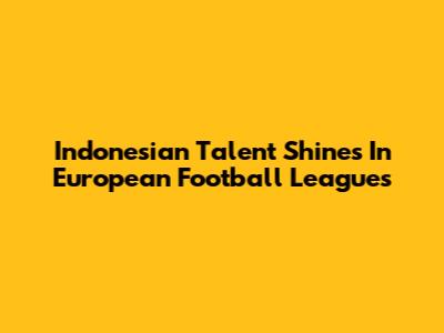 Indonesian Talent Shines In European Football Leagues