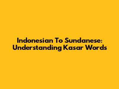 Indonesian To Sundanese: Understanding *Kasar* Words