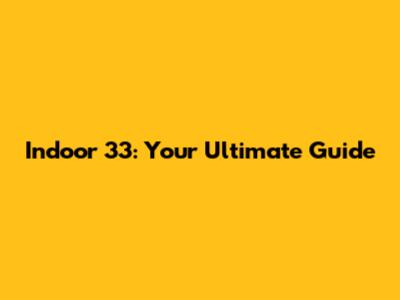 Indoor 33: Your Ultimate Guide