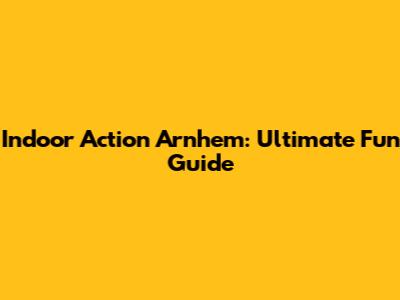 Indoor Action Arnhem: Ultimate Fun Guide
