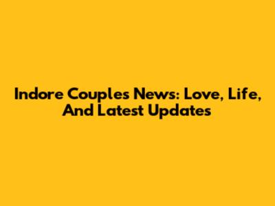 Indore Couple's News: Love, Life, And Latest Updates
