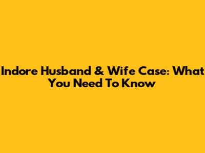 Indore Husband & Wife Case: What You Need To Know