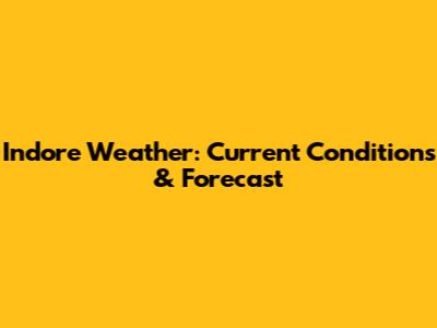 Indore Weather: Current Conditions & Forecast