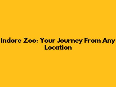 Indore Zoo: Your Journey From Any Location