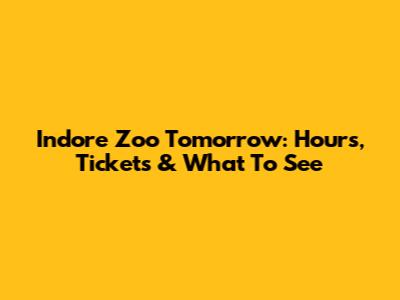 Indore Zoo Tomorrow: Hours, Tickets & What To See