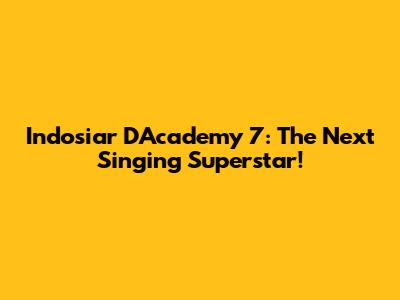 Indosiar D'Academy 7: The Next Singing Superstar!