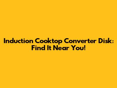 Induction Cooktop Converter Disk: Find It Near You!