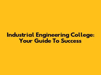 Industrial Engineering College: Your Guide To Success