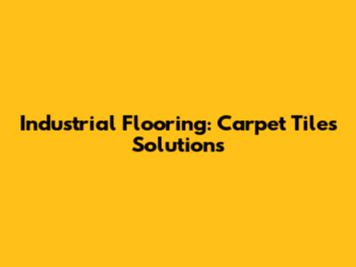 Industrial Flooring: Carpet Tiles Solutions